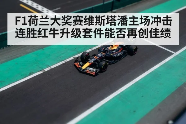 F1荷兰大奖赛维斯塔潘主场冲击连胜红牛升级套件能否再创佳绩