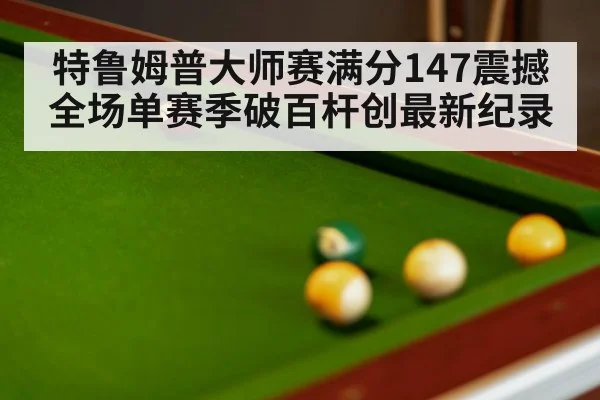 特鲁姆普大师赛满分147震撼全场单赛季破百杆创最新纪录